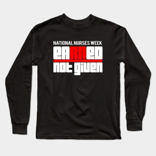 Earned Not Given best National Nurses Week RN gift shirt Long Sleeve T-Shirt